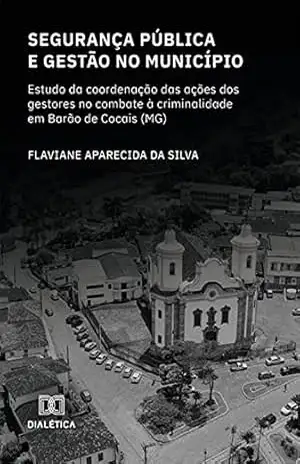 Segurança Pública e gestão no município: estudo da coordenação das ações dos gestores no combate à criminalidade em Barão de Cocais (MG) – Flaviane Aparecida da Silva