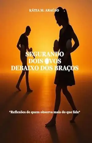 Segurando Dois Ovos Debaixo Dos Braços: Reflexão de quem observa mais do que fala – Kátia M. Araújo