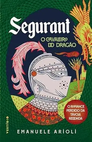 Segurant, O Cavaleiro do Dragão: O romance perdido da Távola Redonda - Emanuele Arioli
