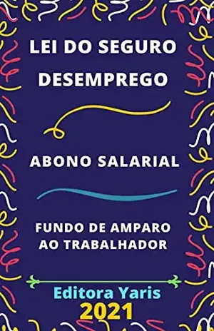 Seguro – Desemprego, Abono Salarial e Fundo de Amparo ao Trabalhador: Atualizado – 2021 – Editora Yaris