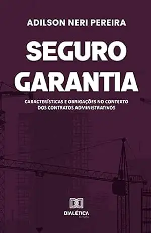 Seguro Garantia: características e obrigações no contexto dos contratos administrativos – Adilson Neri Pereira