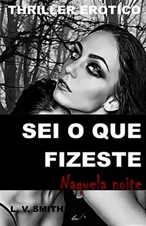 SEI O QUE FIZESTE NAQUELA NOITE: Thriller / Horror erótico – Tentação, Sexo e Vingança – L. V. Smith