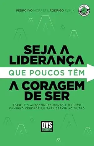 Seja a Liderança que poucos têm a Coragem de Ser: porque o autoconhecimento é o único caminho verdadeiro para servir ao outro - Pedro Ivo Moraes