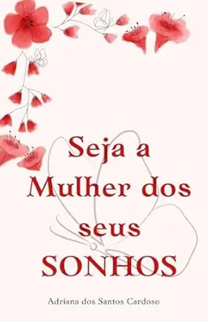 Seja a Mulher dos Seus SONHOS! – Adriana dos Santos Cardoso