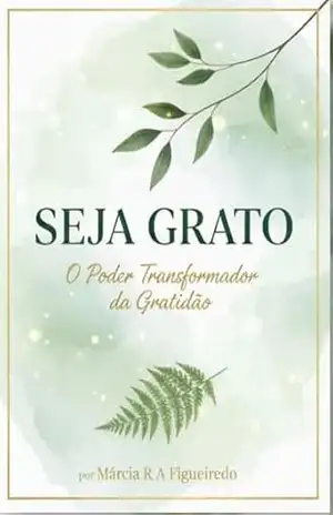 Seja Grato: O Poder Transformador da Gratidão – Marcia R. A. Figueiredo