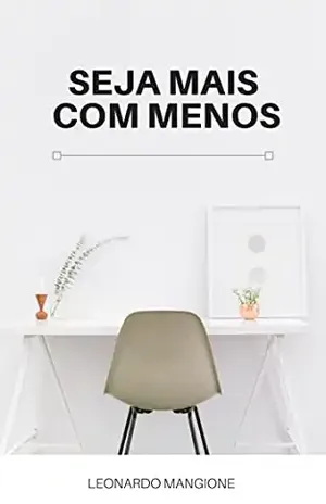 Seja mais com menos: Usando o minimalismo na manutenção de hábitos e transformando você em uma pessoa mais feliz e eficiente – Leonardo Mangione