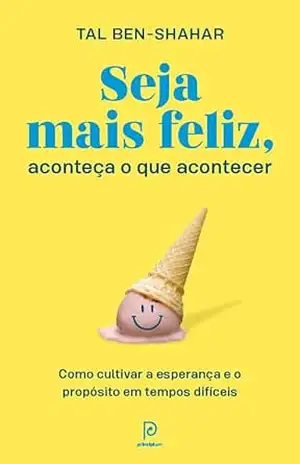 Seja mais feliz, aconteça o que acontecer: Como cultivar a esperança e o propósito em tempos difíceis - Tal Ben-Shahar