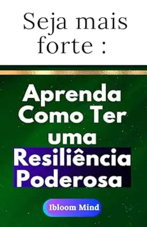 Seja Mais Forte: Aprenda como Desenvolver uma Resiliência Poderosa – Ibloom  Mind