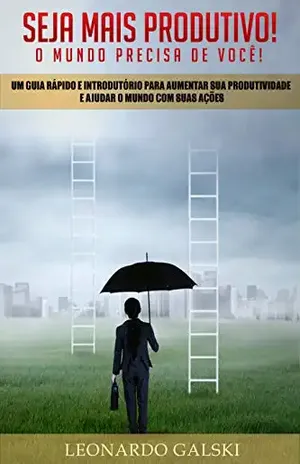 Seja mais produtivo! O mundo precisa de você!: Um guia rápido e introdutório para aumentar sua produtividade e ajudar o mundo com suas ações – Leonardo Galski