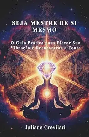 Seja Mestre de Si Mesmo: O Guia Prático para Elevar Sua Vibração e Reencontrar a Fonte – juliane Crevilari