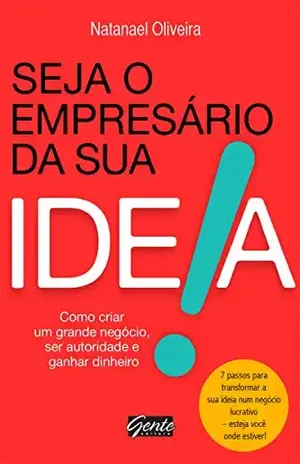 Seja o empresário da sua ideia: Como criar um grande negócio, ser autoridade e ganhar dinheiro – Natanael Oliveira