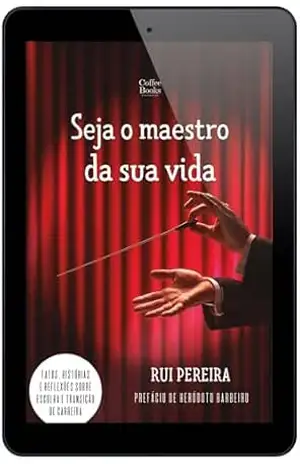 Seja o maestro da sua vida: Fatos, histórias e reflexões sobre escolha e transição de carreira – Rui Pereira