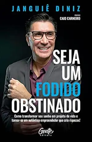Seja um fodido obstinado: Como transformar seu sonho em projeto de vida e tornar–se um autêntico empreendedor que cria riquezas! – Janguiê Diniz