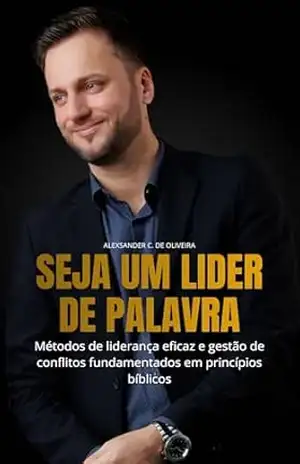 Seja um Líder de Palavra: Métodos de liderança eficaz e gestão de conflitos fundamentados em princípios bíblicos – Alexsander César de Oliveira