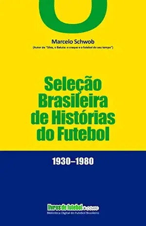 Seleção Brasileira de Histórias de Futebol (1930–1980) (Biblioteca Digital do Futebol Brasileiro) - Marcelo Schwob