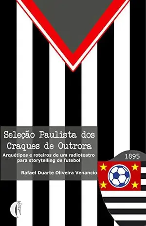 Seleção Paulista dos Craques de Outrora: Arquétipos e roteiros de um radioteatro para storytelling de futebol – Rafael Duarte Oliveira Venancio