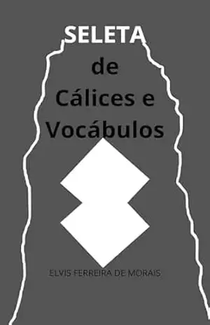 Seleta de Cálices e Vocábulos – Elvis  Ferreira de Morais