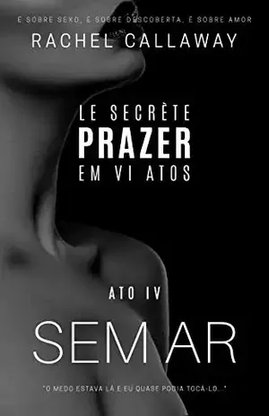 Sem Ar: Prazer em VI Atos – Ato IV (Le Secrète – Prazer em VI Atos Livro 4) – Rachel Callaway