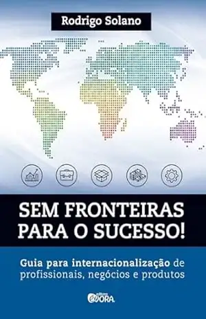 Sem fronteiras para o sucesso; Internacionalização de profissionais, negócios e produtos - Rodrigo Solano