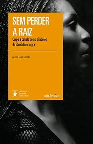 Sem perder a raiz: Corpo e cabelo como símbolos da identidade negra – Nilma Lino Gomes