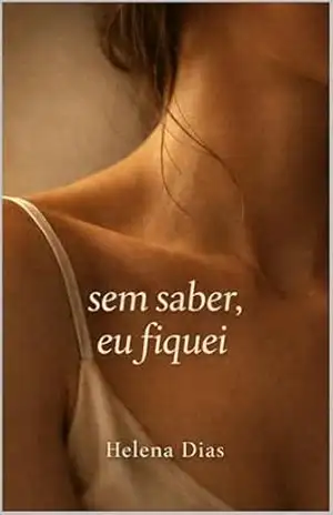 Sem saber, eu fiquei! – Romance íntimo e silencioso sobre desejo entre mulheres: Um Romance Sáfico – Helena Dias