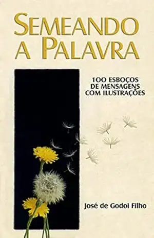 Semeando a Palavra: 100 esboços de mensagens com ilustrações – José de Godoi Filho