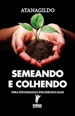 Semeando e colhendo: Obra psicografada por Hercílio Maes – Hercílio Maes