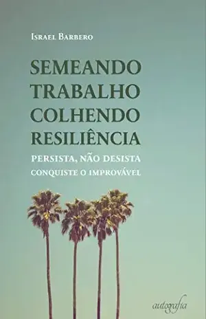 Semeando trabalho – colhendo resiliência; persista, não desista, conquiste o improvável – Israel Barbero