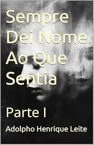 Sempre Dei Nome Ao Que Sentia: Parte I - Adolpho Henrique Leite