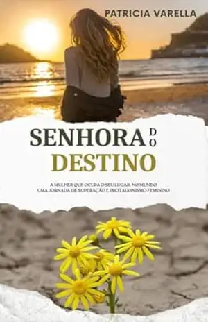 Senhora do Destino: A Mulher Que Ocupa o Seu Lugar No Mundo. Uma Jornada de Superação e Protagonismo Feminino – Patricia Varella Mendes