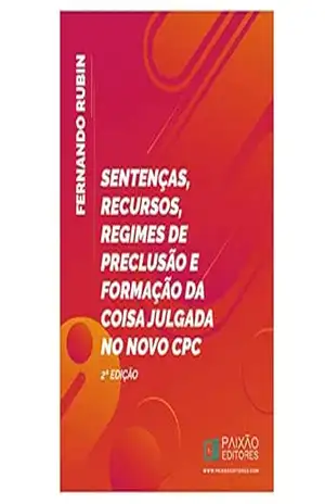 Sentença, Recursos, Regimes de Preclusão e Formação da Coisa Julgada no Novo CPC - Fernando Rubin