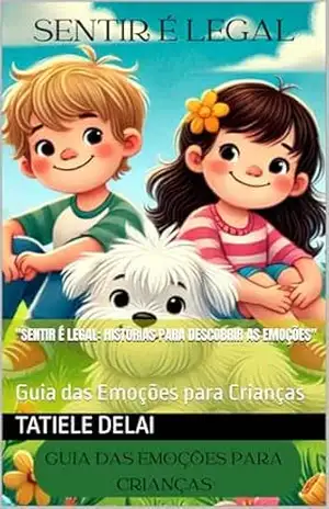 “Sentir é Legal: Histórias para Descobrir as Emoções”: Guia das Emoções para Crianças – Tatiele Delai