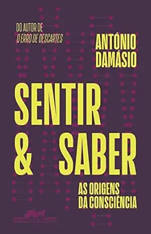 Sentir e saber: As origens da consciência - António Damásio
