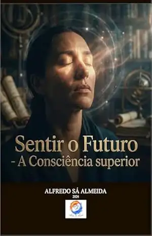 Sentir o Futuro: A Consciência Superior - Alfredo Sá Almeida