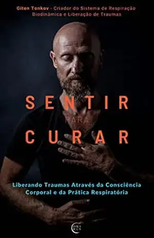 Sentir Para Curar: Liberando Traumas Através da Consciência Corporal e das Práticas Respiratórias - Giten Tonkov