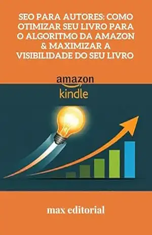 SEO para Autores: Como Otimizar Seu Livro para o Algoritmo da Amazon & Maximizar a Visibilidade do Seu Livro (COMO FAZER SUCESSO NA AMAZON) – MAX EDITORIAL
