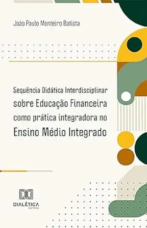 Sequência Didática Interdisciplinar sobre Educação Financeira como prática integradora no Ensino Médio Integrado – João Paulo Monteiro Batista