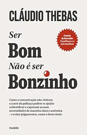 Ser bom não é ser bonzinho: Como a comunicação não violenta e a arte do palhaço podem te ajudar a identificar e expressar as suas necessidades de maneira … – e evitar julgamentos, como o deste título – Claudio Thebas