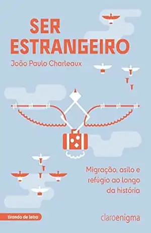 Ser estrangeiro: Migração, asilo e refúgio ao longo da história (Coleção Tirando de Letra) - João Paulo Charleaux