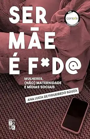 Ser mãe é f*d@!: Mulheres, (não) maternidade e mídias sociais – Ana Luiza de Figueiredo Souza