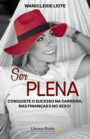 Ser plena: Conquiste o sucesso na carreira, nas finanças e no sexo! - Wanicleide Leite