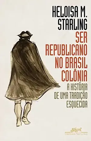 Ser republicano no Brasil colônia: A história de uma tradição esquecida – Heloisa Murgel Starling