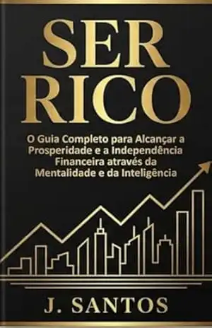Ser Rico: A Ciência Mental da Prosperidade e o Domínio da Frequência da Abundância – J. Santos