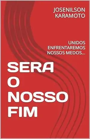 SERA O NOSSO FIM: UNIDOS ENFRENTAREMOS NOSSOS MEDOS… – JOSENILSON  KARAMOTO
