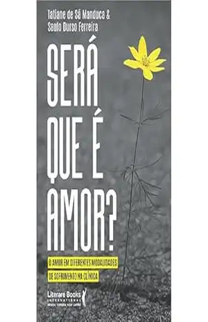 Será que é amor?: O amor em diferentes modalidades de sofrimento na clínica – Tatiane Roberta de Sá Manduca