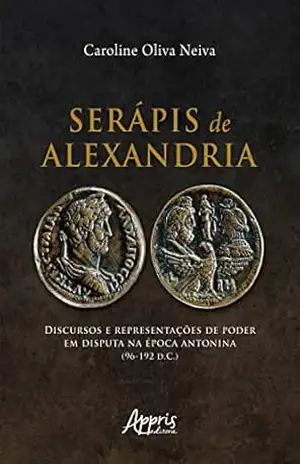 Serápis de Alexandria: Discursos e Representações de Poder em Disputa na Época Antonina (96–192 D.C.) – Caroline Oliva Neiva