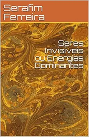 Seres Invisíveis ou Energias Dominantes – Serafim Ferreira
