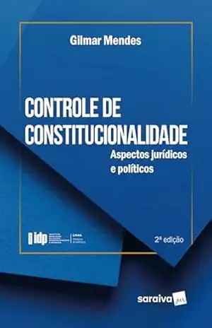 Série Idp–Controle de Constitucionalidade: Aspectos Jurídicos e Políticos – 2ª Edição 2024 – Gilmar Mendes