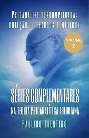 Séries complementares na teoria psicanalítica freudiana (Psicanálise descomplicada: coleção de estudos temáticos Livro 2) - Paulino Trentino