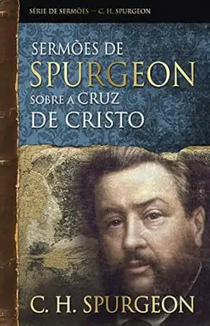 Sermões de Spurgeon sobre a cruz de Cristo (Série de sermões) – Charles Haddon Spurgeon